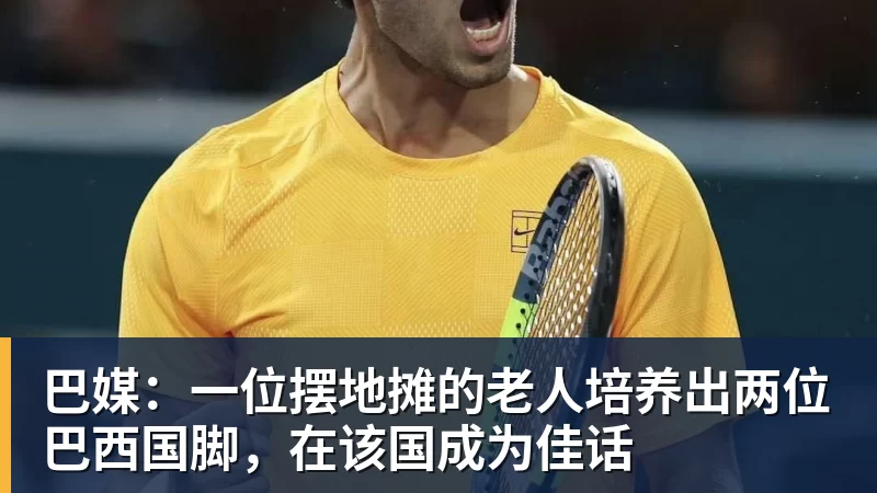 开云下注巴媒：一位摆地摊的老人培养出两位巴西国脚，在该国成为佳话