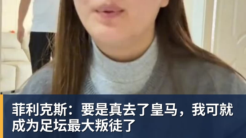 开云下注菲利克斯：要是真去了皇马，我可就成为足坛最大叛徒了