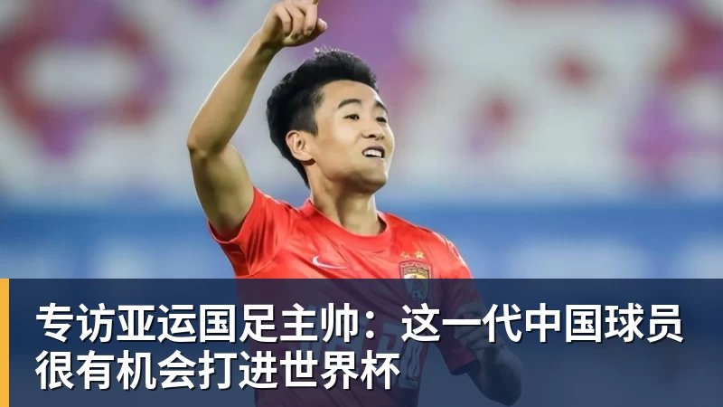 开云下注专访亚运国足主帅：这一代中国球员很有机会打进世界杯